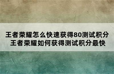 王者荣耀怎么快速获得80测试积分 王者荣耀如何获得测试积分最快